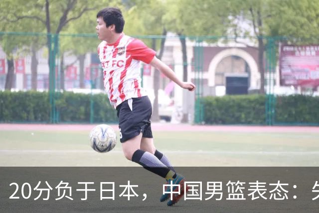 20分负于日本，中国男篮表态：失利令人心情沉重，全队将深刻总结；新华社：连续两届亚运会止步半决赛，不是用“偶然”可以解释的